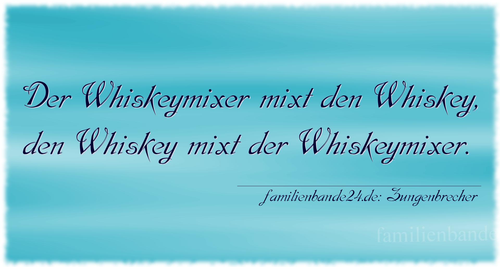 Zungenbrecher Nummer 2006: Der Whiskeymixer mixt den Whiskey,
den Whiskey mixt der W [...]