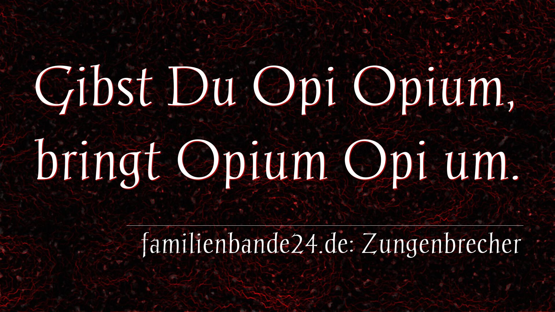Zungenbrecher Nr. 725: Gibst Du Opi Opium, bringt Opium Opi um.