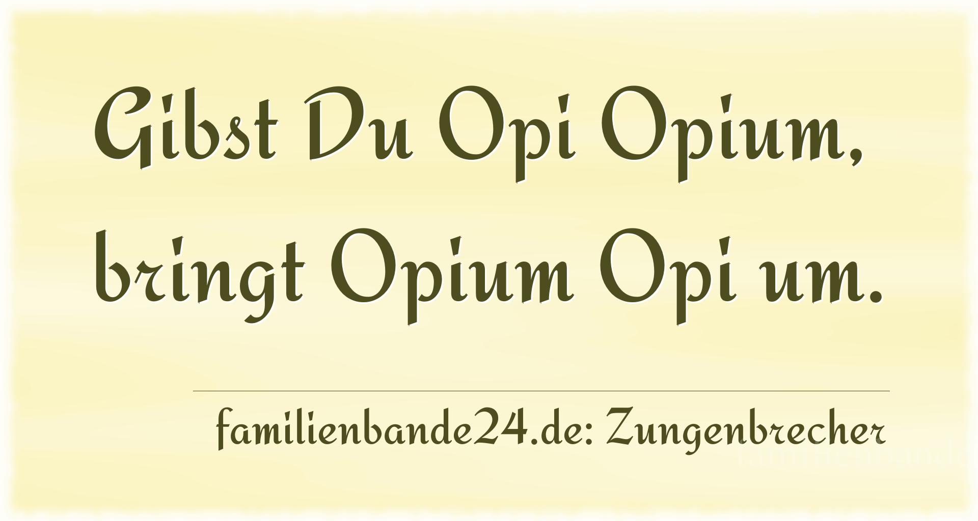 Zungenbrecher Nr. 725: Gibst Du Opi Opium, bringt Opium Opi um.