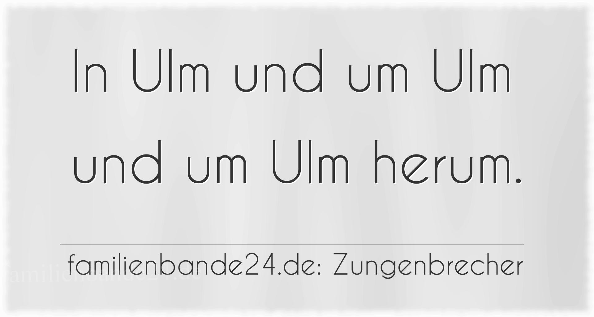 Zungenbrecher Nr. 730: In Ulm und um Ulm und um Ulm herum.