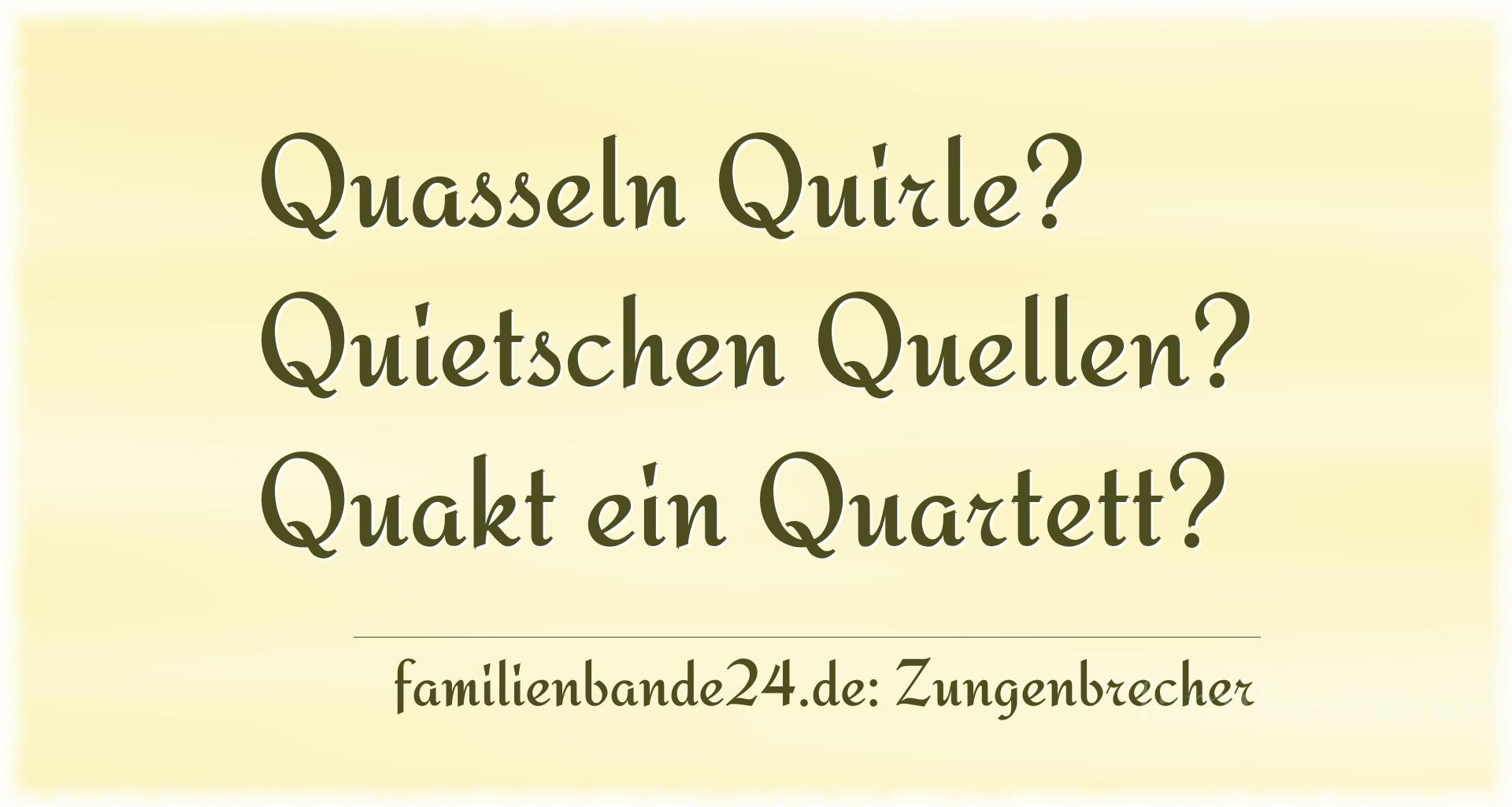 Zungenbrecher Nr. 738: Quasseln Quirle? Quietschen Quellen? Quakt ein Quartett?