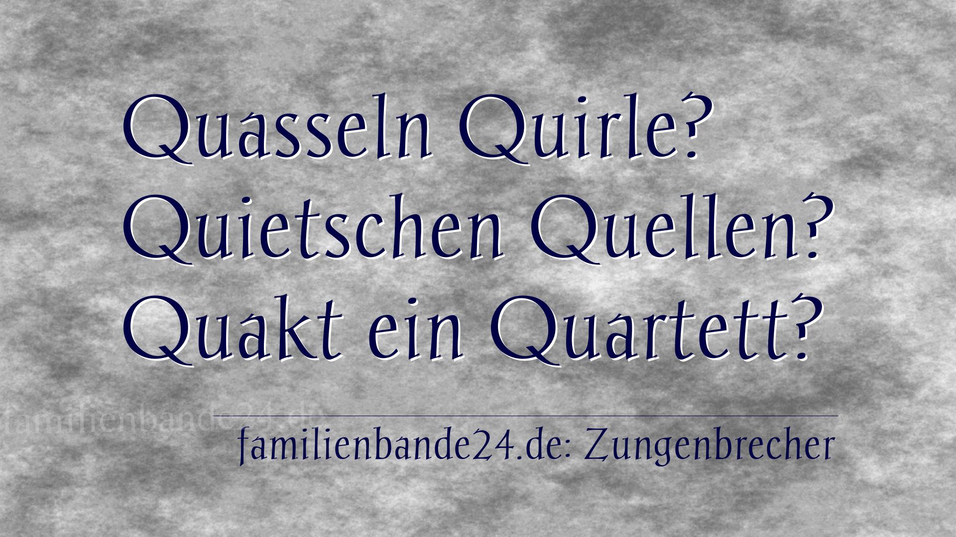 Zungenbrecher Nr. 738: Quasseln Quirle? Quietschen Quellen? Quakt ein Quartett?