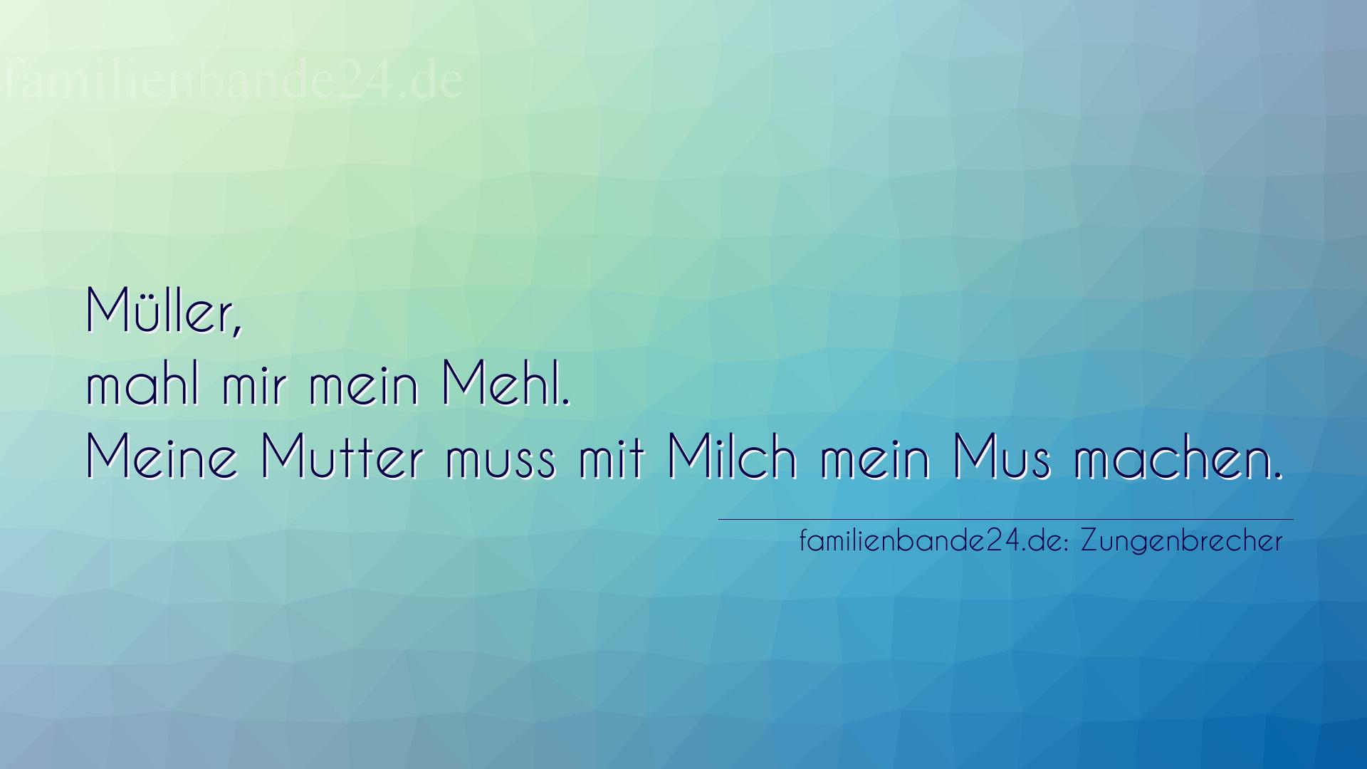Zungenbrecher Nummer 799: Müller, mahl mir mein Mehl. Meine Mutter muss mit Milch m [...]