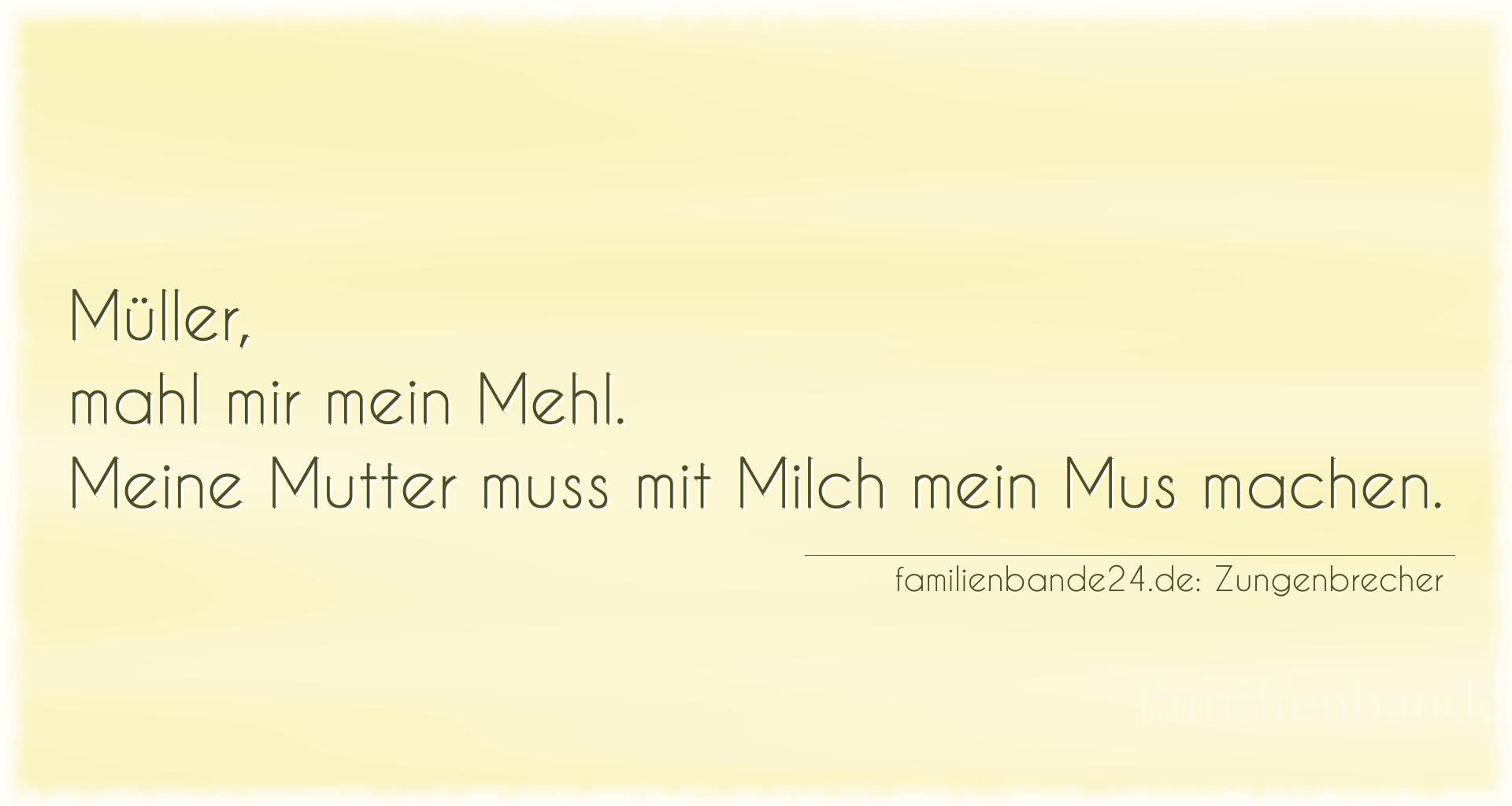 Zungenbrecher Nummer 799: Müller, mahl mir mein Mehl. Meine Mutter muss mit Milch m [...]