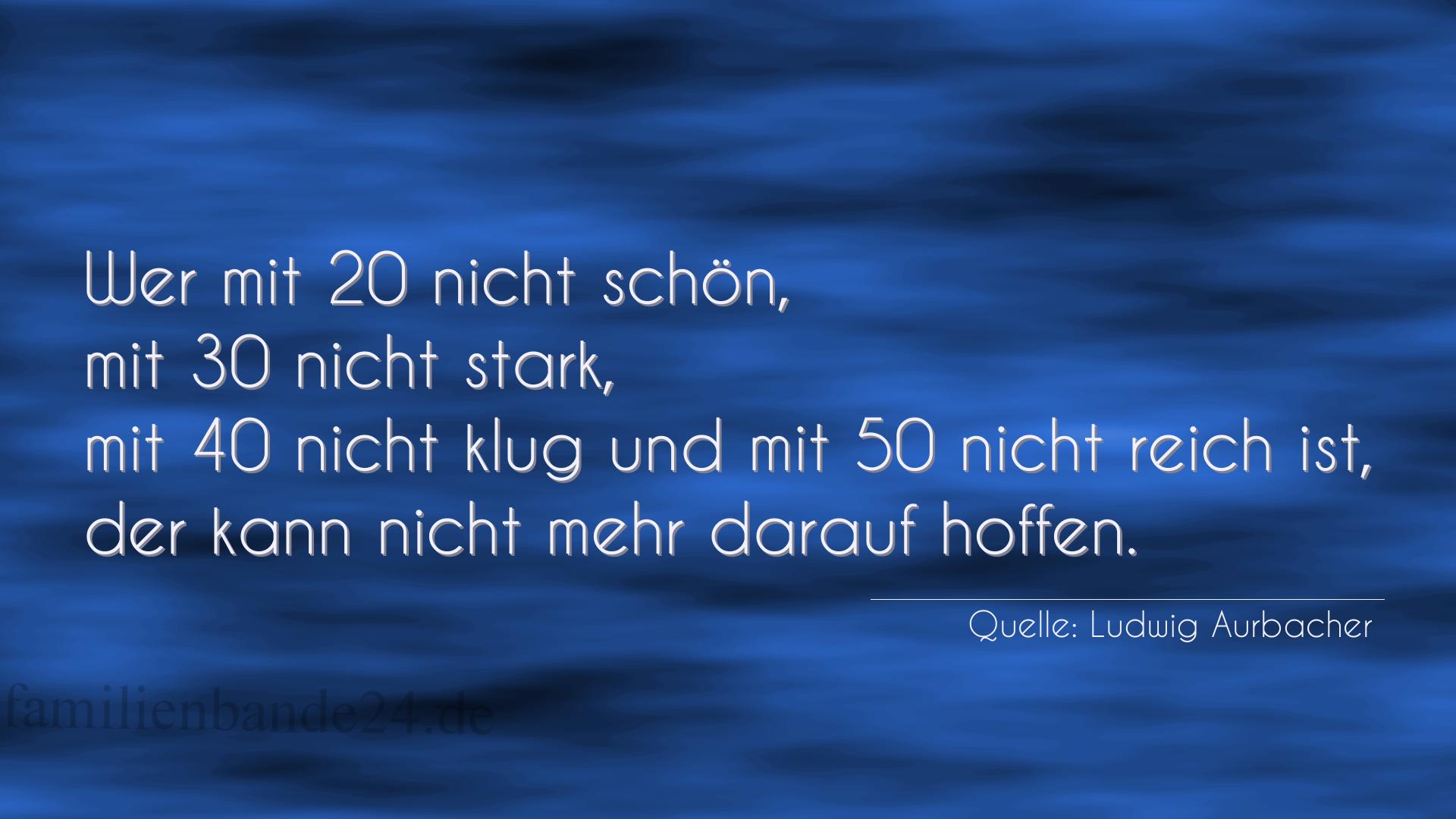 Aphorismus Nummer 1228 (von Ludwig Aurbacher): "Wer mit 20 nicht schön, mit 30 nicht stark, mit 40 nicht [...]