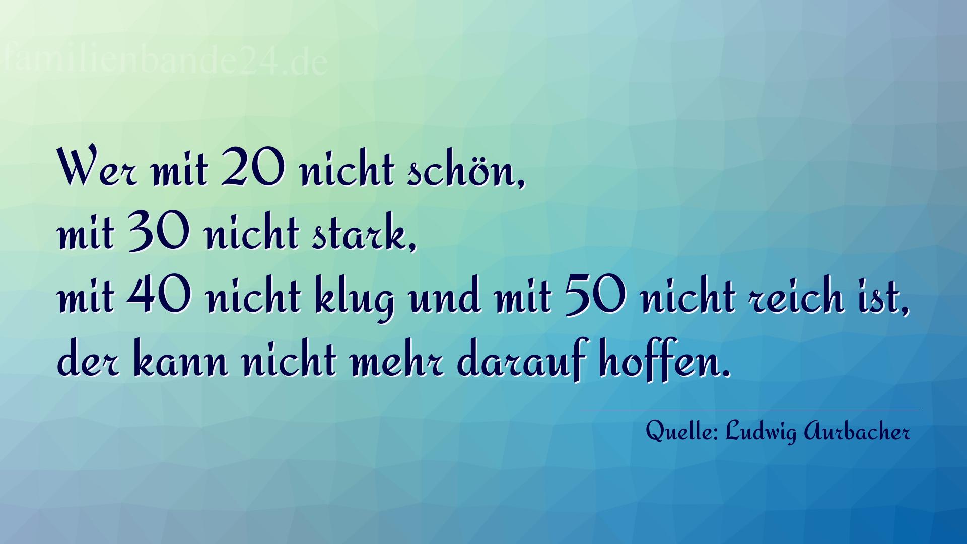 Aphorismus Nr. 1228 (von Ludwig Aurbacher): "Wer mit 20 nicht schön, mit 30 nicht stark, mit 40 nicht [...]