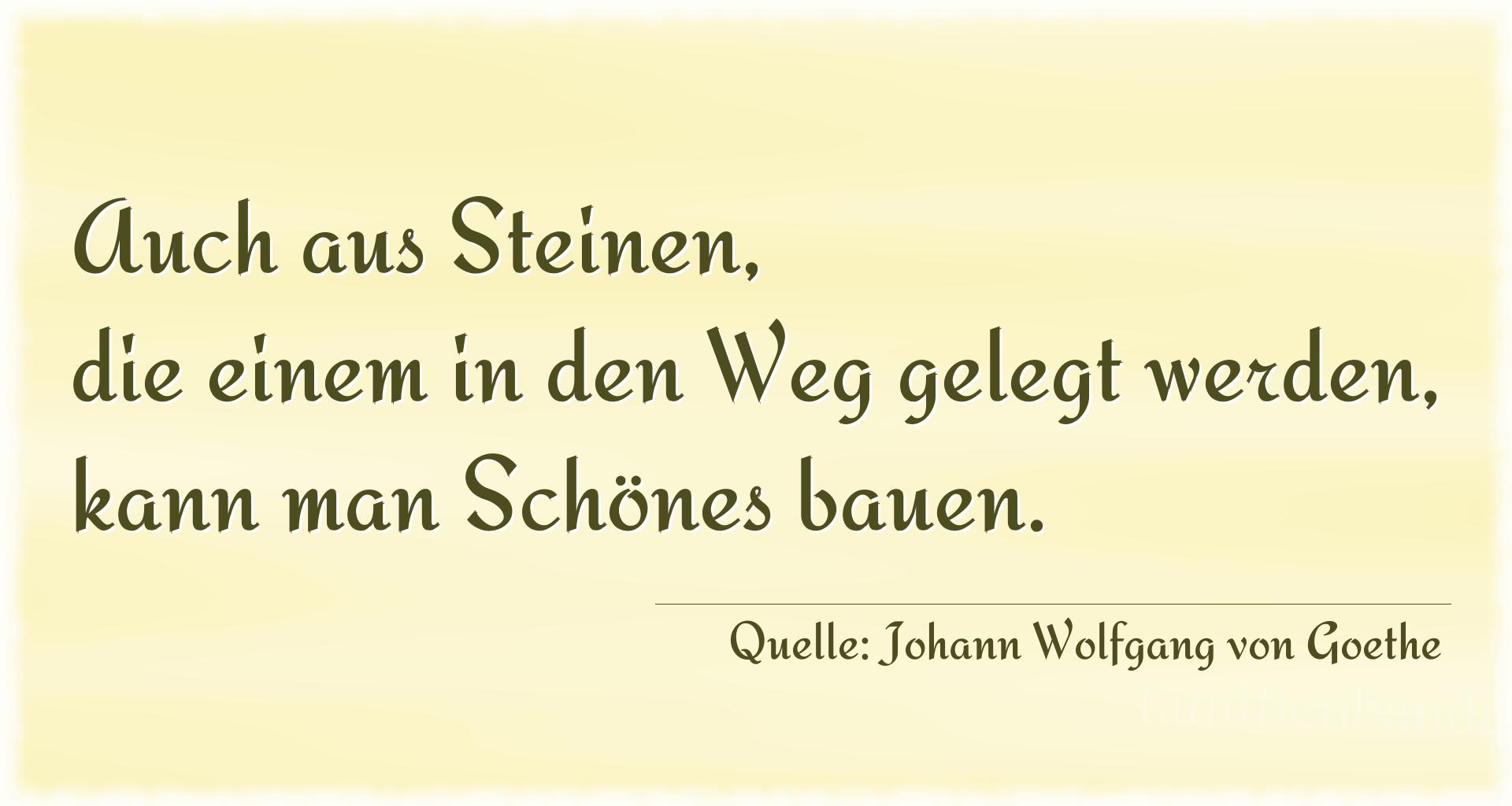 Aphorismus Nummer 1264 (von Johann Wolfgang von Goethe): "Auch aus Steinen, die einem in den Weg gelegt werden, kan [...]
