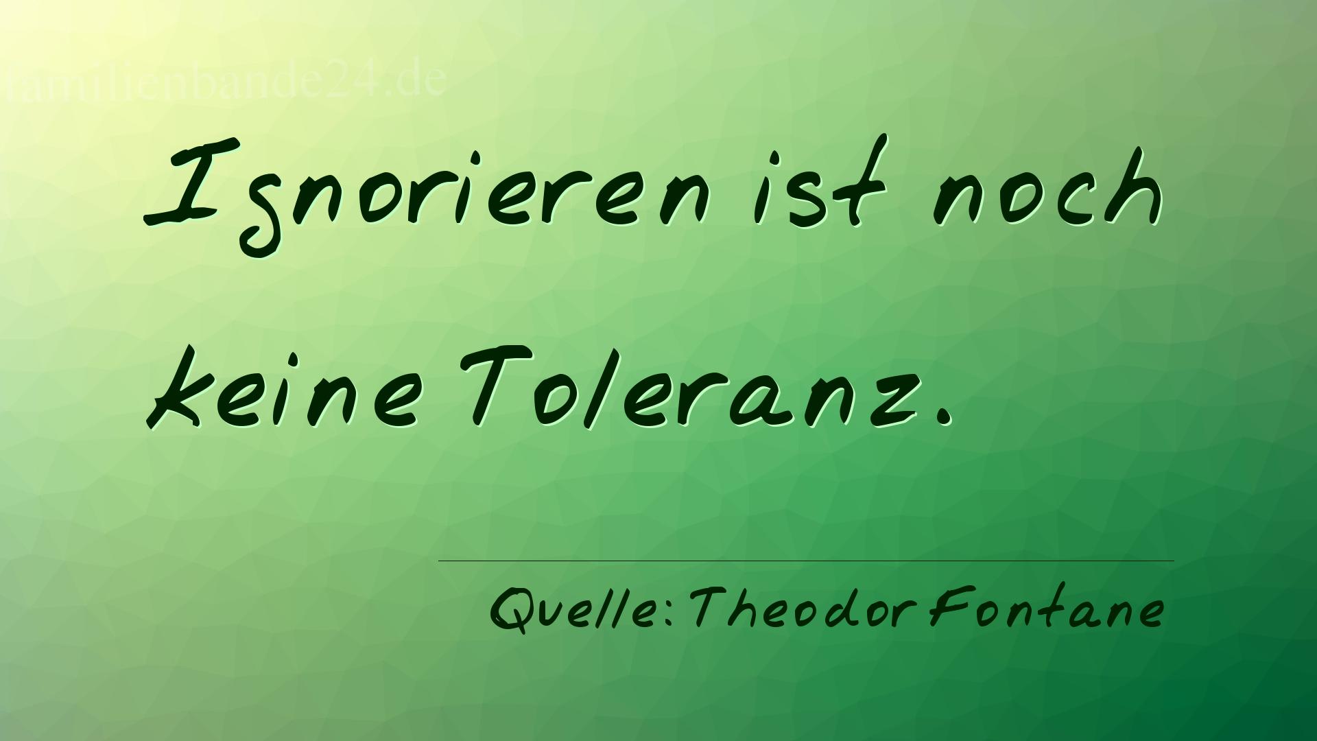 Aphorismus Nummer 1289 (von Theodor Fontane): "Ignorieren ist noch keine Toleranz." 
