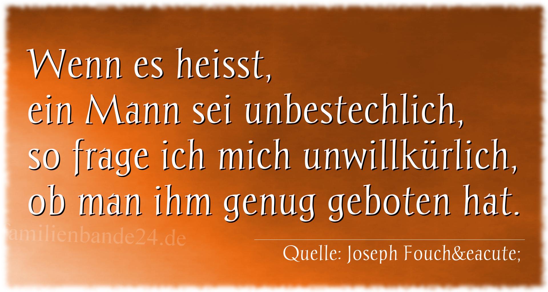 Aphorismus Nummer 1301 (von Joseph Fouché): "Wenn es heißt, ein Mann sei unbestechlich, so frage ich  [...]