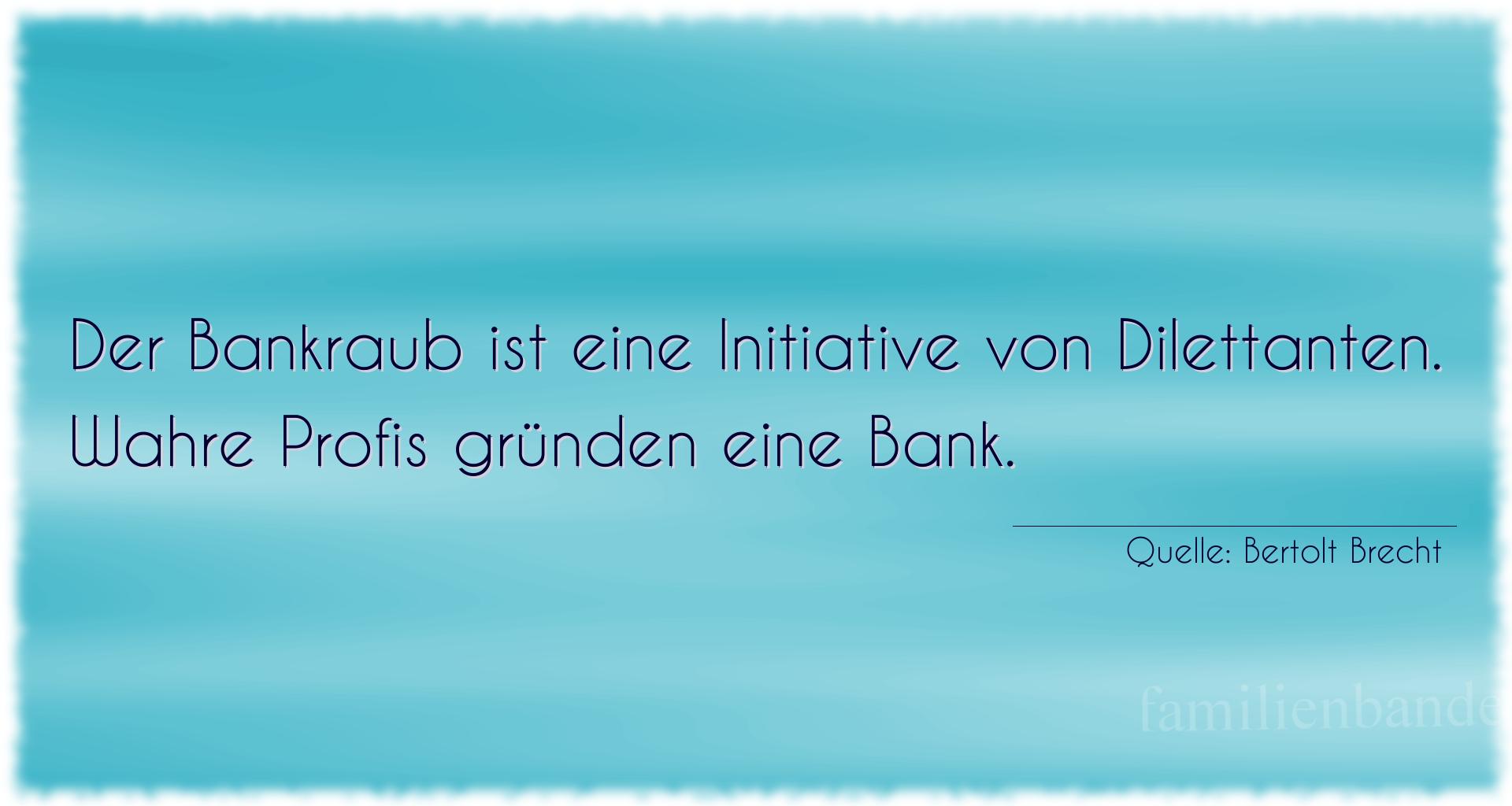Aphorismus Nr. 1311 (von Bertolt Brecht): "Der Bankraub ist eine Initiative von Dilettanten. Wahre P [...]