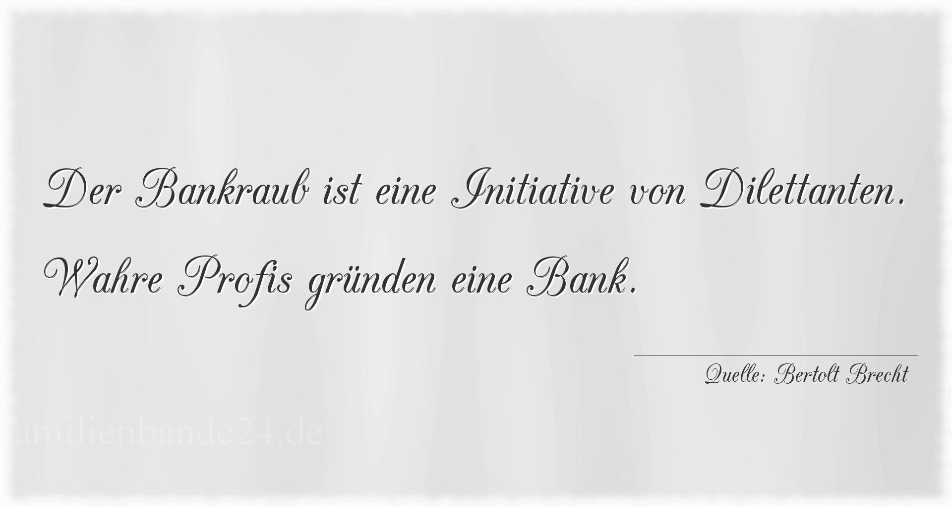 Aphorismus Nummer 1311 (von Bertolt Brecht): "Der Bankraub ist eine Initiative von Dilettanten. Wahre P [...]