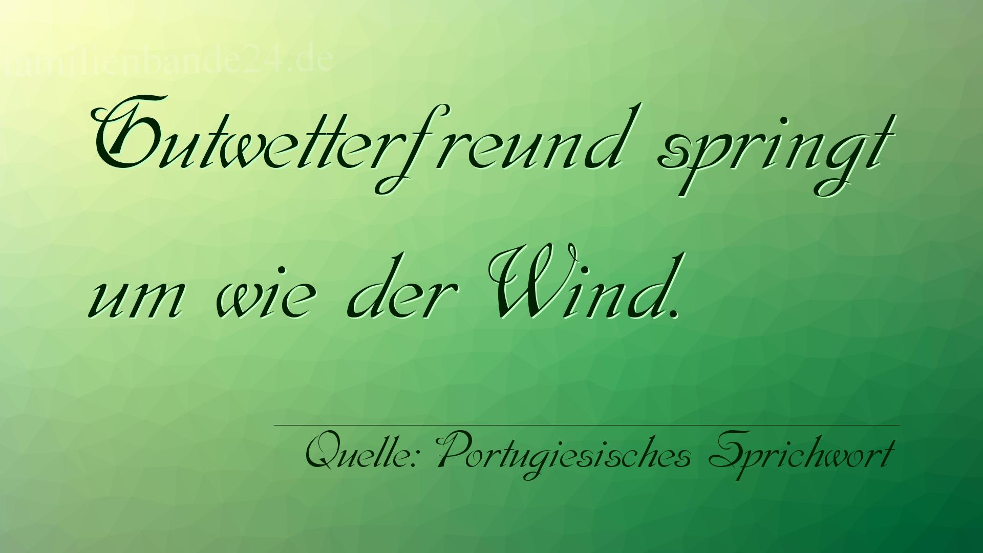 Aphorismus Nr. 1343 (Portugiesisches Sprichwort): Gutwetterfreund springt um wie der Wind. 