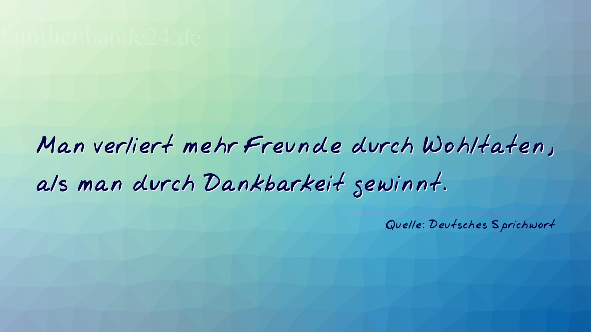 Aphorismus Nummer 1360 (Deutsches Sprichwort): Man verliert mehr Freunde durch Wohltaten, als man durch D [...]