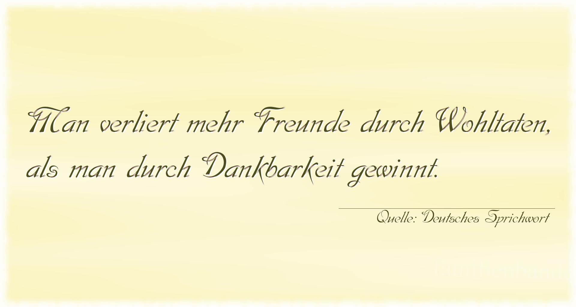 Aphorismus Nummer 1360 (Deutsches Sprichwort): Man verliert mehr Freunde durch Wohltaten, als man durch D [...]