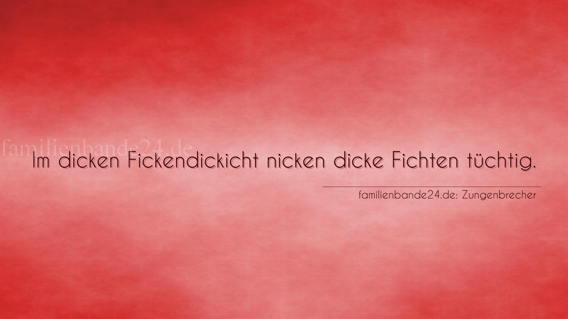 Zungenbrecher Nr. 1697: Im dicken Fickendickicht nicken dicke Fichten tüchtig.