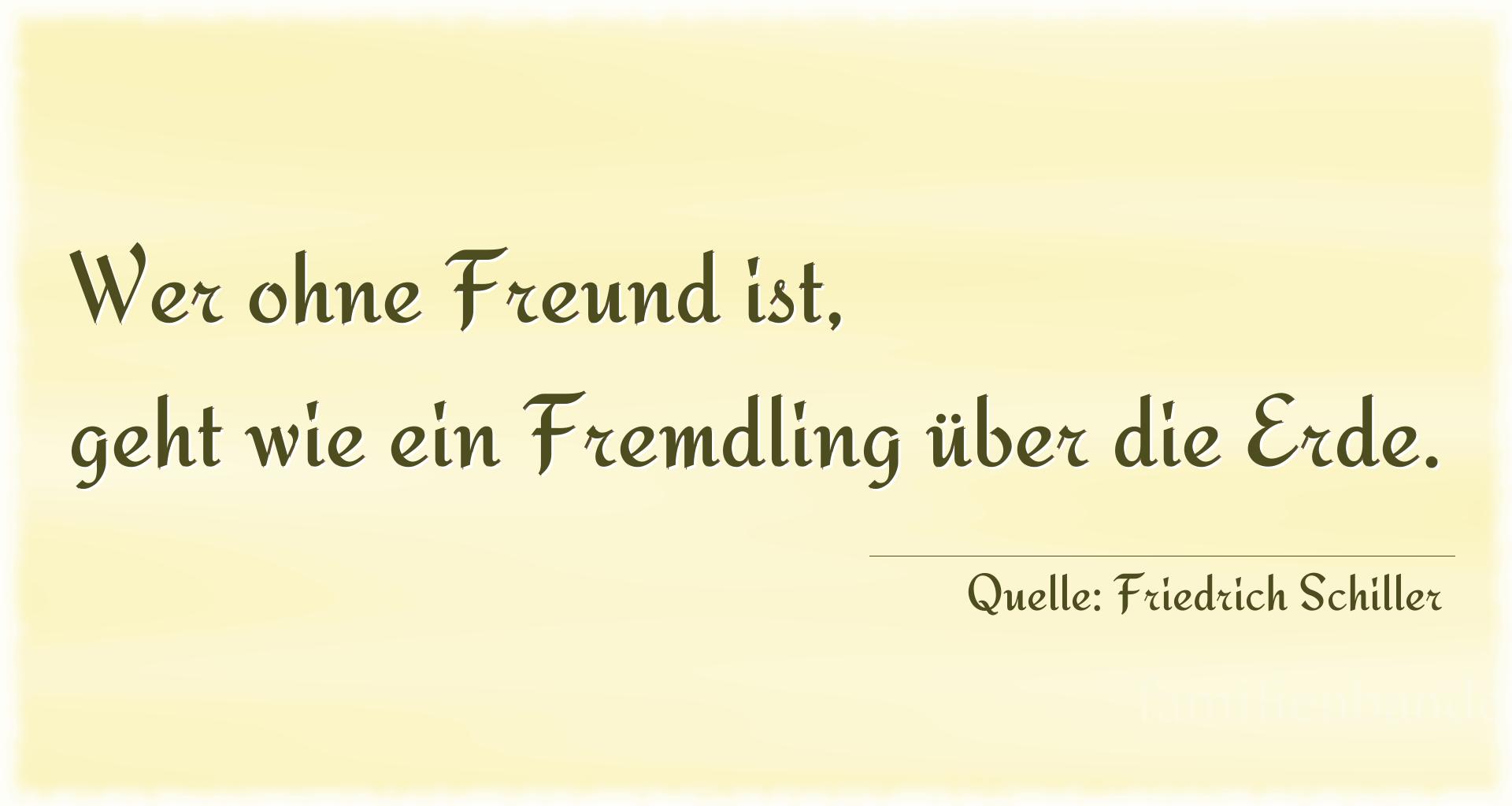 Aphorismus Nr. 2428 (von Friedrich Schiller): "Wer ohne Freund ist, geht wie ein Fremdling über die Erd [...]