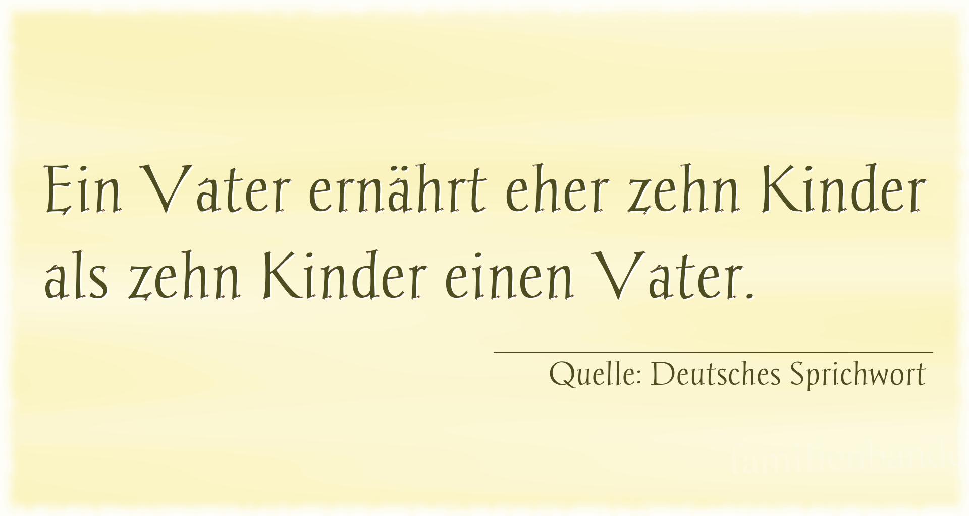 Spruch Nr. 337 (Deutsches Sprichwort): Ein Vater ernährt eher zehn Kinder als zehn Kinder einen  [...]