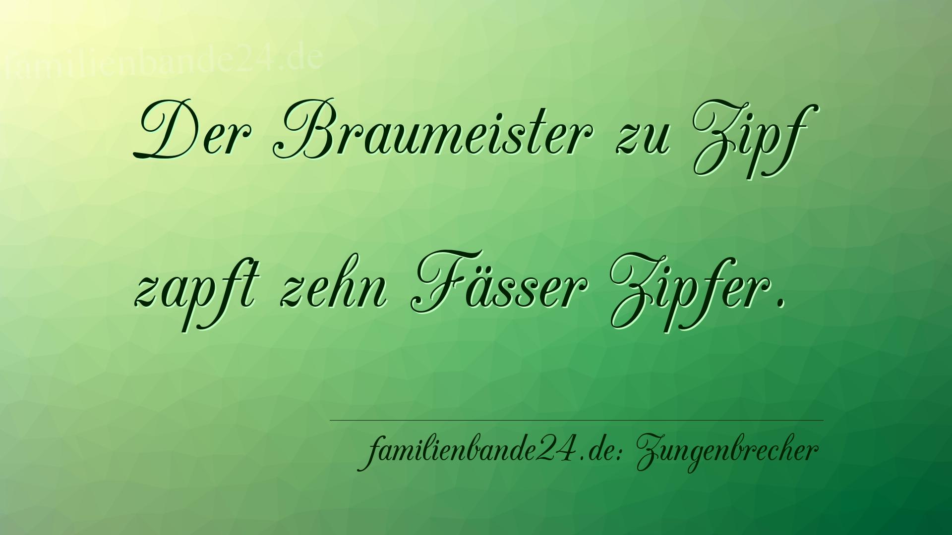 Zungenbrecher Nr. 683: Der Braumeister zu Zipf zapft zehn Fässer Zipfer.