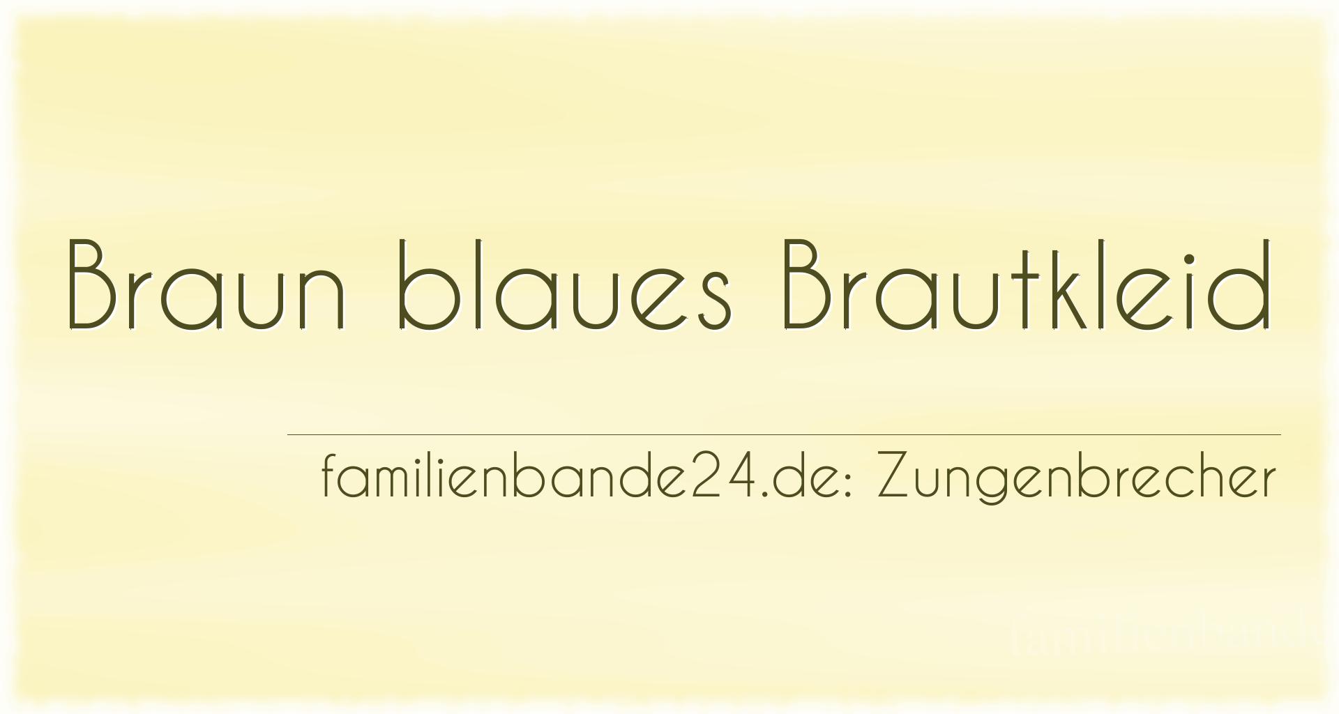 Zungenbrecher Nr. 689: Braun blaues Brautkleid
