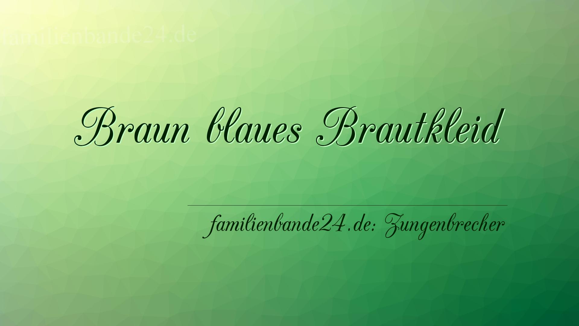 Zungenbrecher Nr. 689: Braun blaues Brautkleid