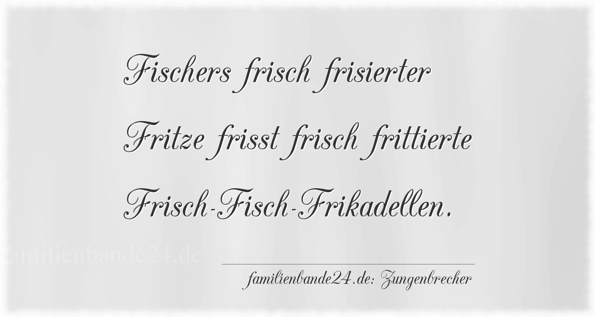 Zungenbrecher Nummer 702: Fischers frisch frisierter Fritze frißt frisch frittierte [...]