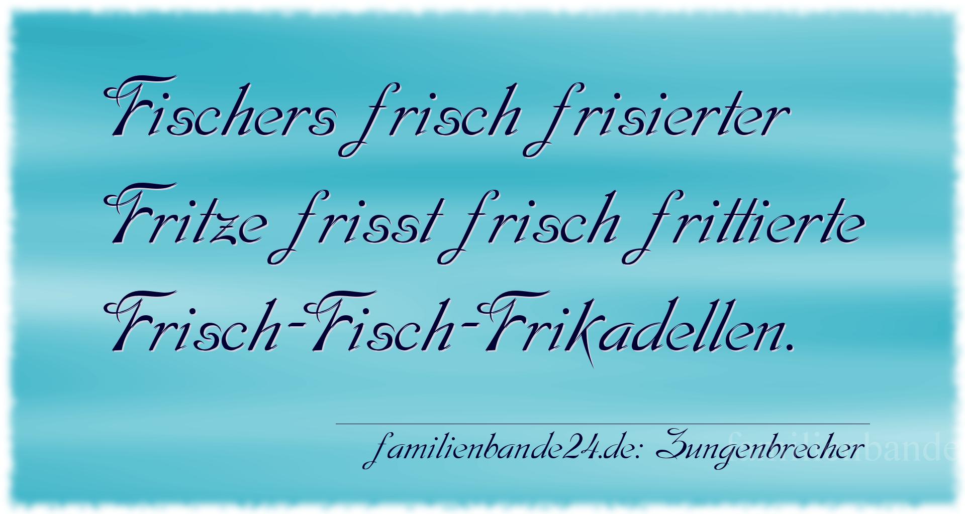 Zungenbrecher Nr. 702: Fischers frisch frisierter Fritze frißt frisch frittierte [...]