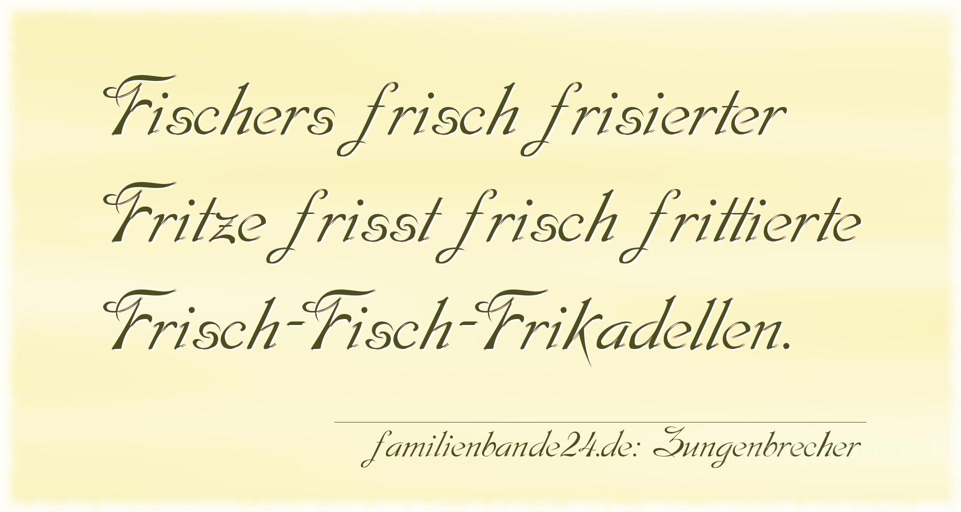 Zungenbrecher Nr. 702: Fischers frisch frisierter Fritze frißt frisch frittierte [...]