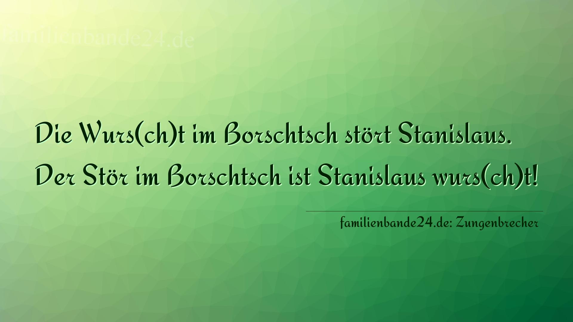 Zungenbrecher Nummer 704: Die Wurs(ch)t im Borschtsch stört Stanislaus. Der Stör i [...]