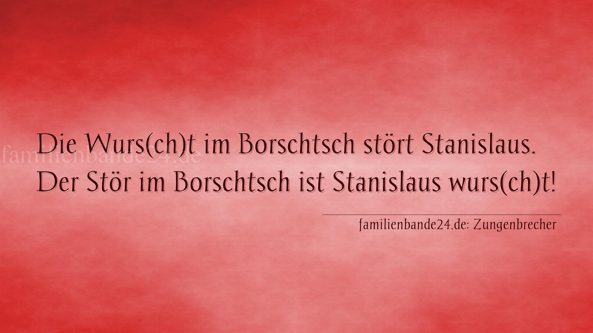 Zungenbrecher Nummer 704: Die Wurs(ch)t im Borschtsch stört Stanislaus. Der Stör i [...]