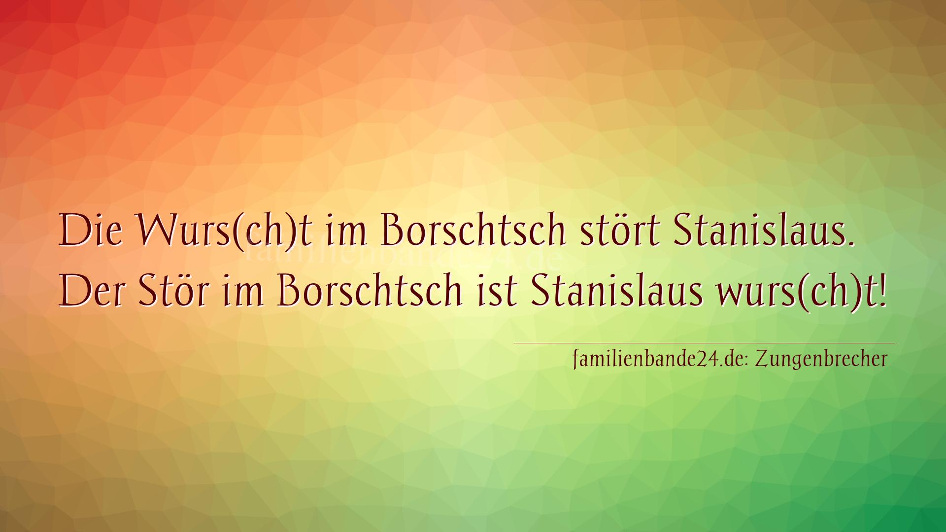 Zungenbrecher Nr. 704: Die Wurs(ch)t im Borschtsch stört Stanislaus. Der Stör i [...]