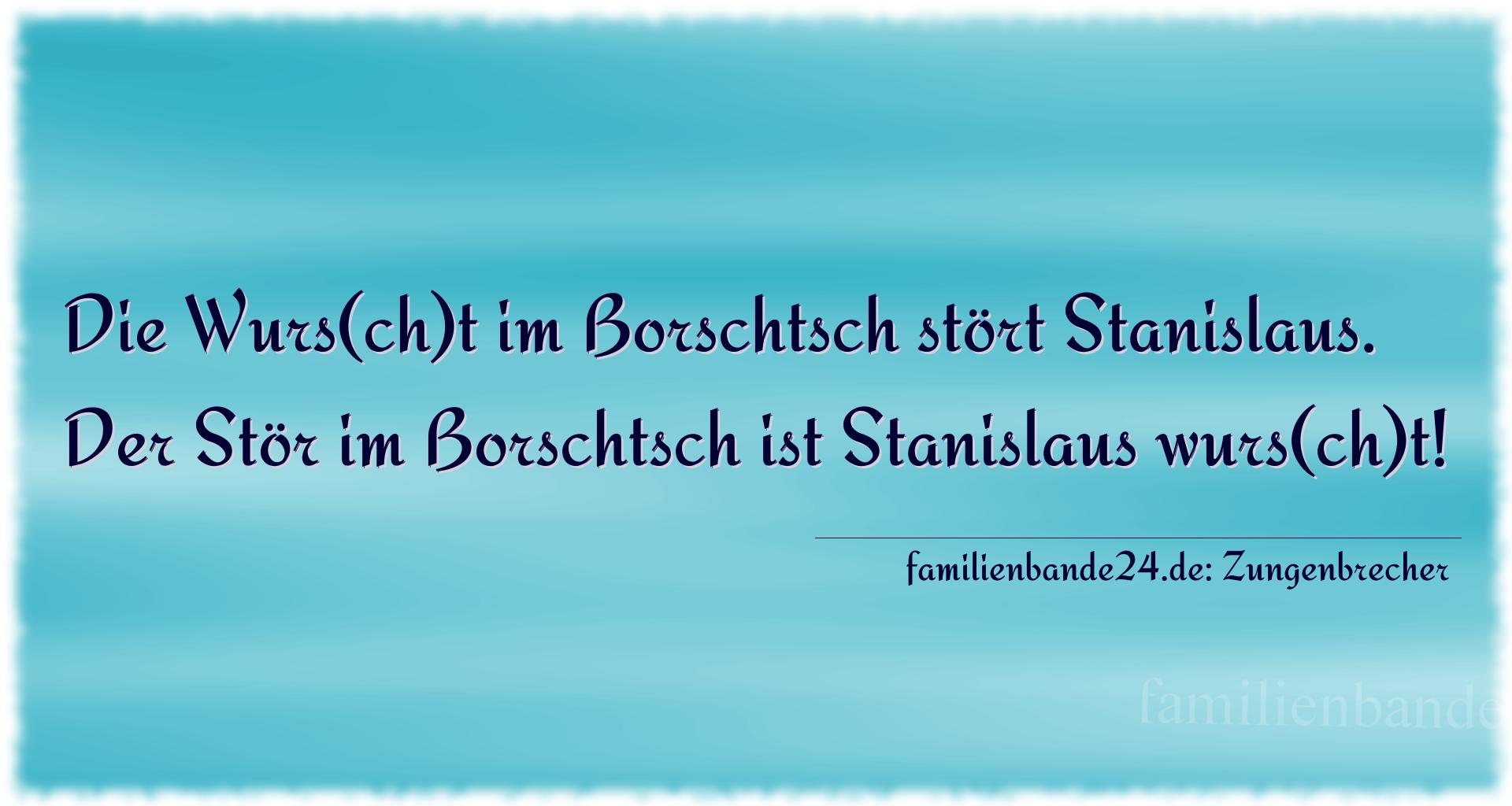 Zungenbrecher Nr. 704: Die Wurs(ch)t im Borschtsch stört Stanislaus. Der Stör i [...]