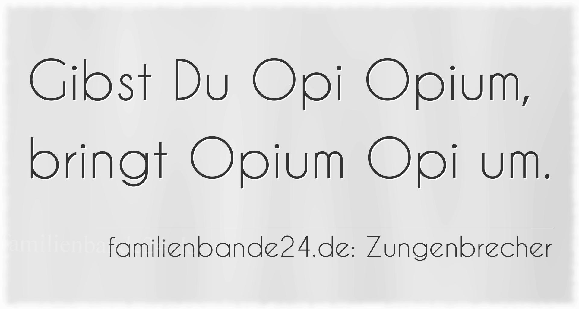 Zungenbrecher Nummer 725: Gibst Du Opi Opium, bringt Opium Opi um.