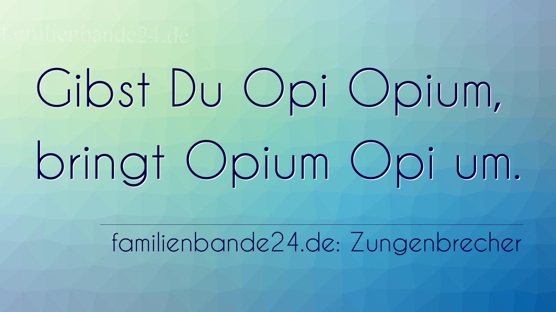 Zungenbrecher Nummer 725: Gibst Du Opi Opium, bringt Opium Opi um.