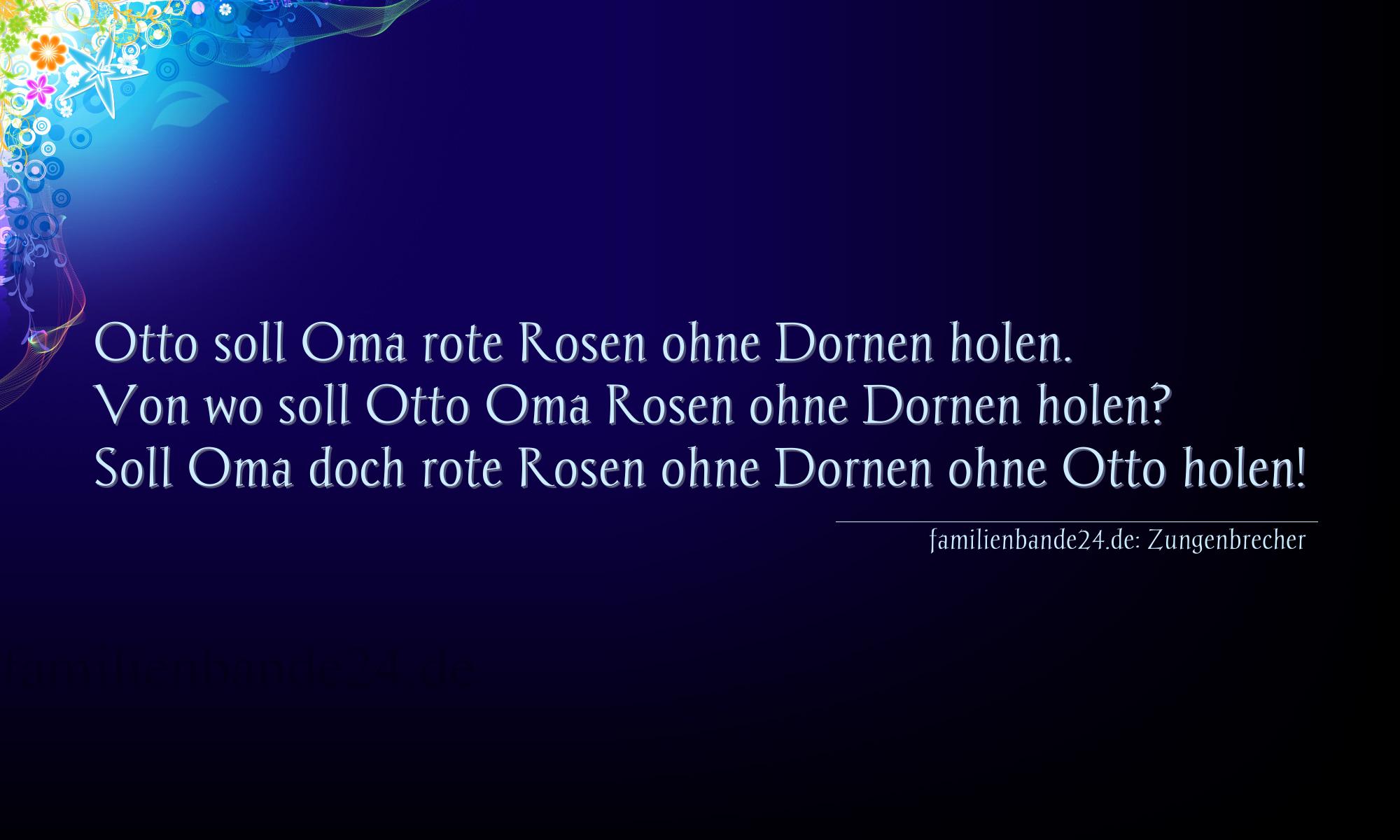 Zungenbrecher Nr. 754: Otto soll Oma rote Rosen ohne Dornen holen. Von wo soll Ot [...]