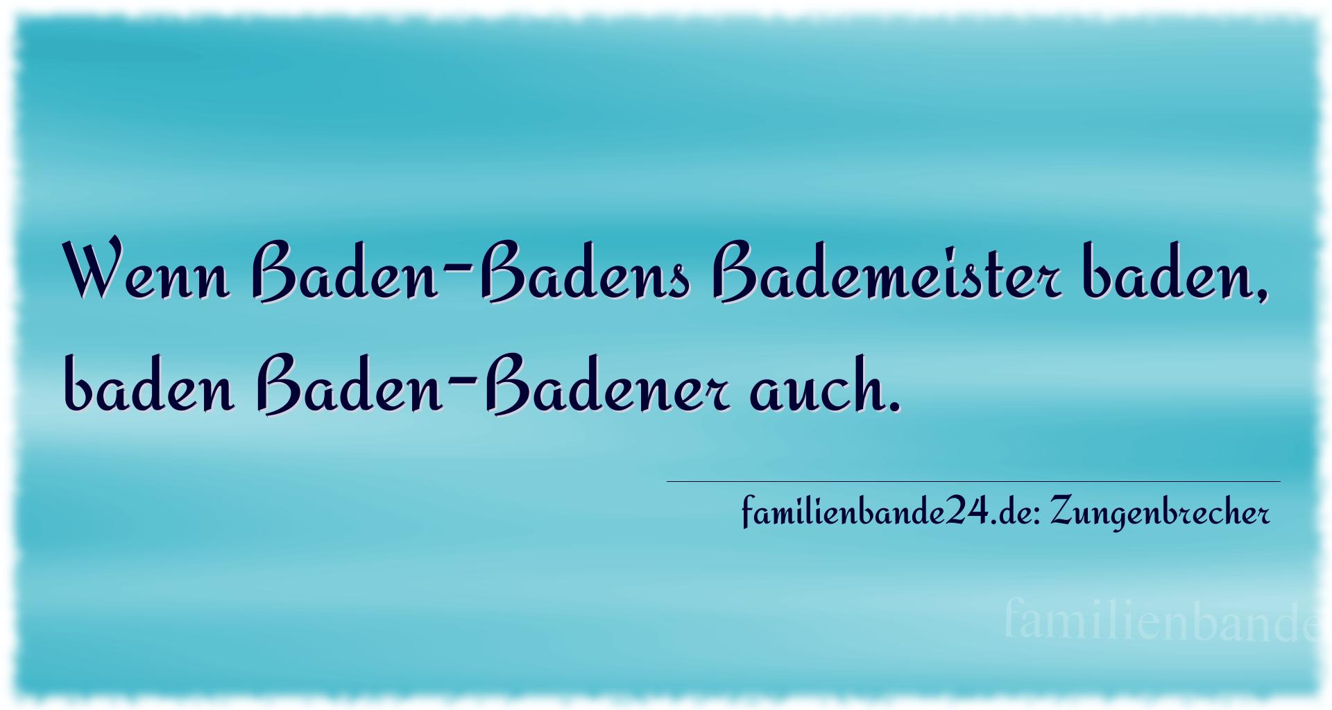 Zungenbrecher Nummer 785: Wenn Baden-Badens Bademeister baden, baden Baden-Badener a [...]