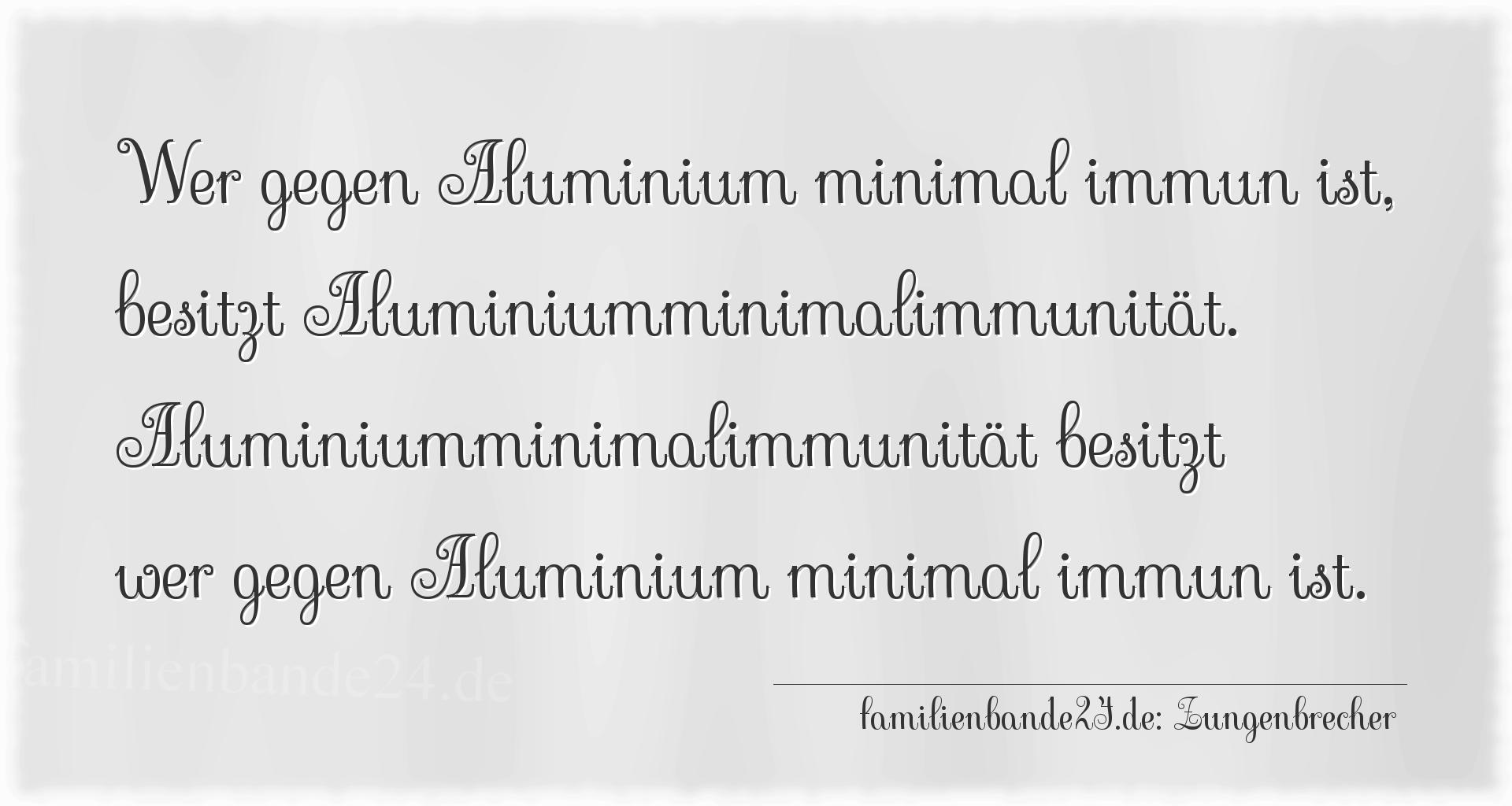 Zungenbrecher Nr. 790: Wer gegen Aluminium minimal immun ist, besitzt Aluminiummi [...]